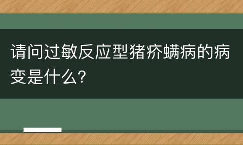 请问过敏反应型猪疥螨病的病变是什么？