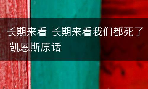 长期来看 长期来看我们都死了 凯恩斯原话