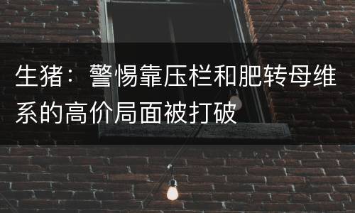 生猪：警惕靠压栏和肥转母维系的高价局面被打破