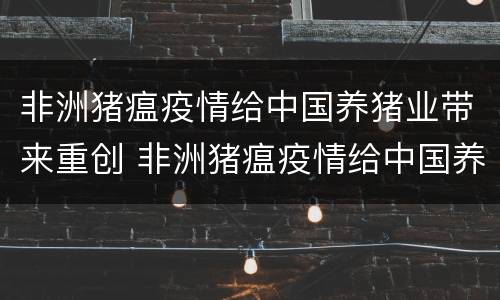 非洲猪瘟疫情给中国养猪业带来重创 非洲猪瘟疫情给中国养猪业带来重创的危害