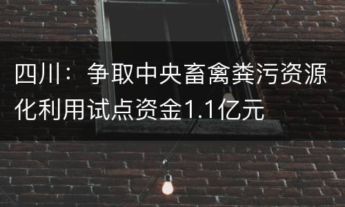 四川:争取中央畜禽粪污资源化利用试点资金1.1亿元