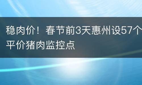稳肉价！春节前3天惠州设57个平价猪肉监控点
