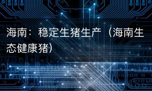 海南：稳定生猪生产（海南生态健康猪）
