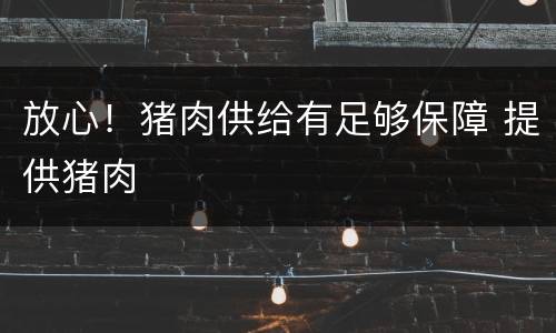 放心！猪肉供给有足够保障 提供猪肉