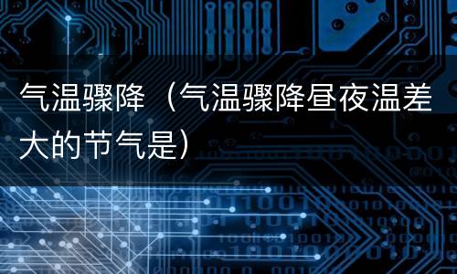 气温骤降（气温骤降昼夜温差大的节气是）