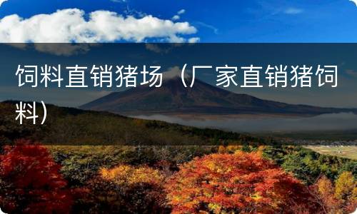 饲料直销猪场（厂家直销猪饲料）