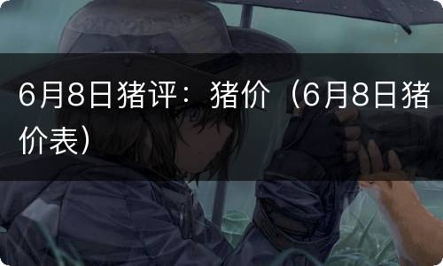 6月8日猪评：猪价（6月8日猪价表）