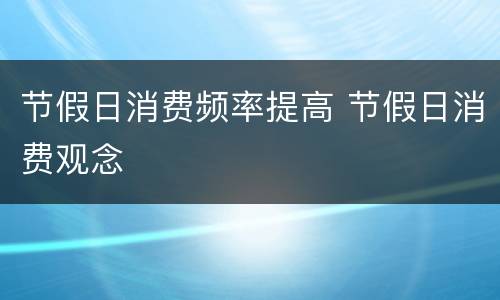 节假日消费频率提高 节假日消费观念