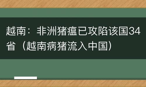 越南：非洲猪瘟已攻陷该国34省（越南病猪流入中国）