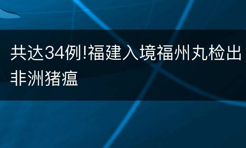 共达34例!福建入境福州丸检出非洲猪瘟