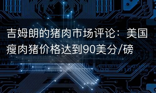 吉姆朗的猪肉市场评论：美国瘦肉猪价格达到90美分/磅