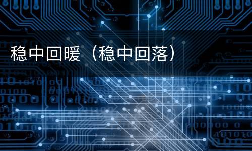 稳中回暖（稳中回落）