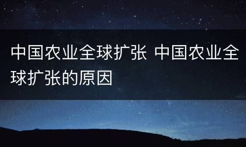 中国农业全球扩张 中国农业全球扩张的原因