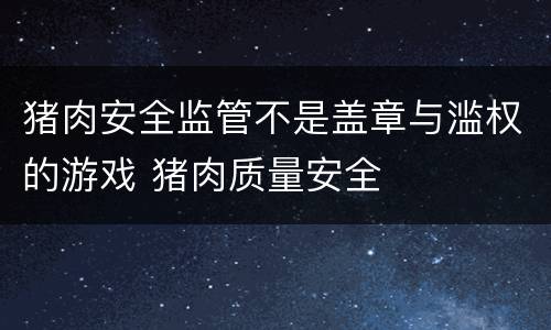 猪肉安全监管不是盖章与滥权的游戏 猪肉质量安全