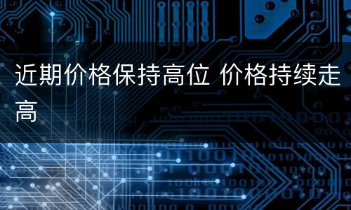 近期价格保持高位 价格持续走高