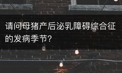 请问母猪产后泌乳障碍综合征的发病季节？