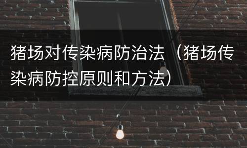 猪场对传染病防治法（猪场传染病防控原则和方法）