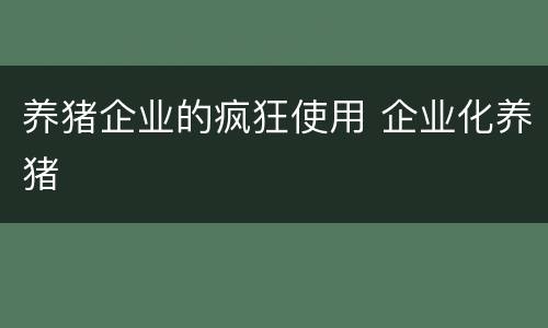 养猪企业的疯狂使用 企业化养猪