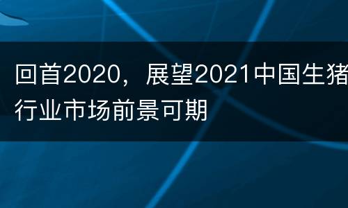 回首2020，展望2021中国生猪行业市场前景可期