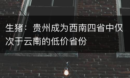 生猪：贵州成为西南四省中仅次于云南的低价省份