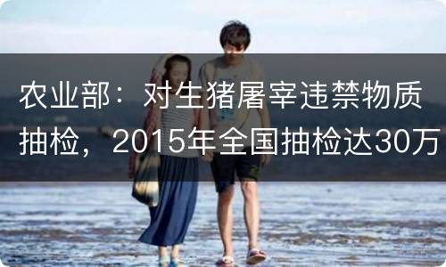 农业部：对生猪屠宰违禁物质抽检，2015年全国抽检达30万批次以上