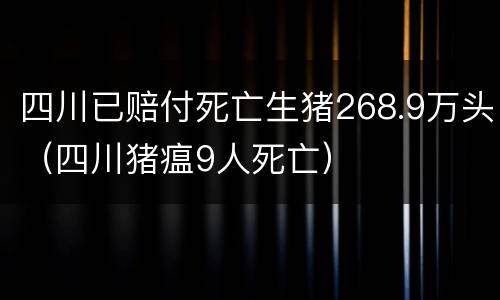 四川已赔付死亡生猪268.9万头（四川猪瘟9人死亡）