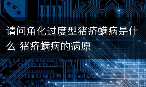 请问角化过度型猪疥螨病是什么 猪疥螨病的病原