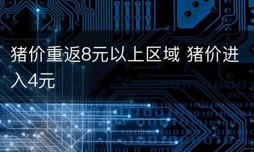 猪价重返8元以上区域 猪价进入4元