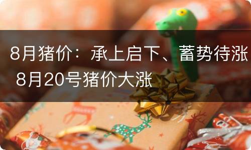 8月猪价：承上启下、蓄势待涨 8月20号猪价大涨