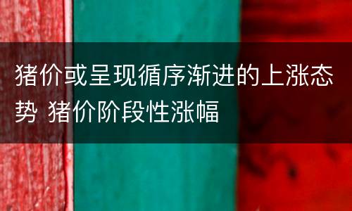 猪价或呈现循序渐进的上涨态势 猪价阶段性涨幅