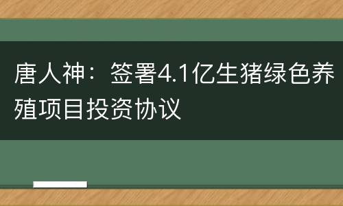 唐人神：签署4.1亿生猪绿色养殖项目投资协议