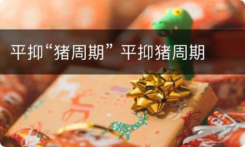 平抑“猪周期” 平抑猪周期