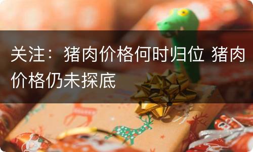 关注：猪肉价格何时归位 猪肉价格仍未探底