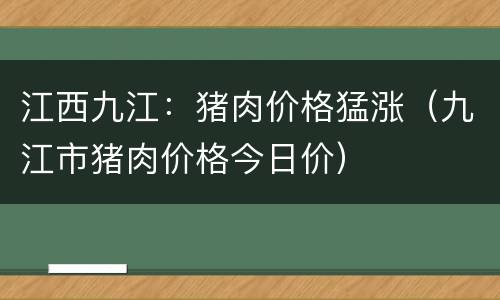 江西九江：猪肉价格猛涨（九江市猪肉价格今日价）