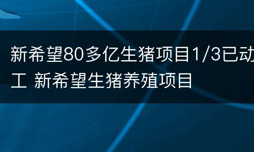 新希望80多亿生猪项目1/3已动工 新希望生猪养殖项目
