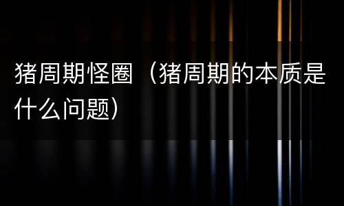 猪周期怪圈（猪周期的本质是什么问题）