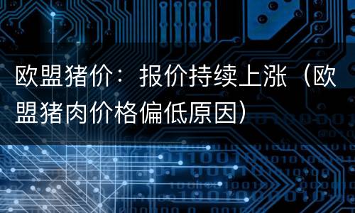 欧盟猪价：报价持续上涨（欧盟猪肉价格偏低原因）