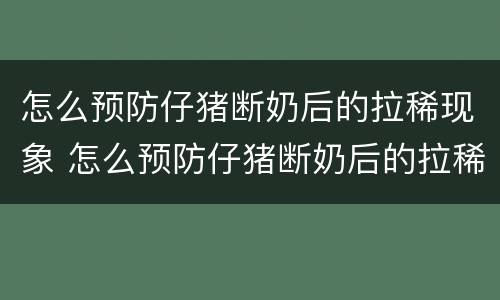 怎么预防仔猪断奶后的拉稀现象 怎么预防仔猪断奶后的拉稀现象视频