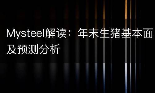 Mysteel解读：年末生猪基本面及预测分析