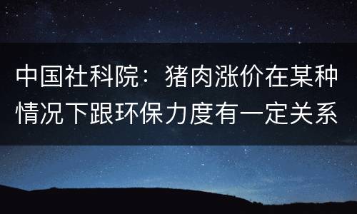 中国社科院：猪肉涨价在某种情况下跟环保力度有一定关系