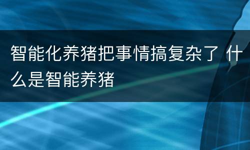 智能化养猪把事情搞复杂了 什么是智能养猪