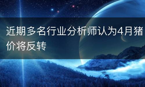 近期多名行业分析师认为4月猪价将反转