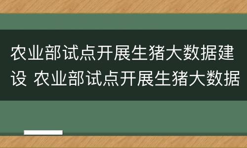 农业部试点开展生猪大数据建设 农业部试点开展生猪大数据建设方案