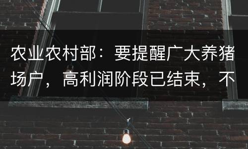 农业农村部：要提醒广大养猪场户，高利润阶段已结束，不要再赌市场