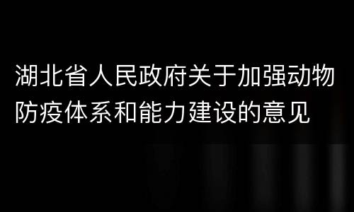 湖北省人民政府关于加强动物防疫体系和能力建设的意见