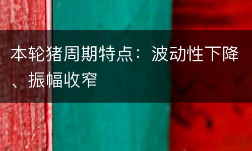 本轮猪周期特点：波动性下降、振幅收窄