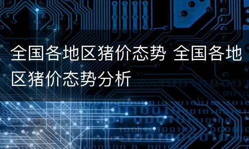 全国各地区猪价态势 全国各地区猪价态势分析