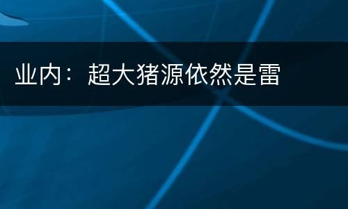 业内：超大猪源依然是雷