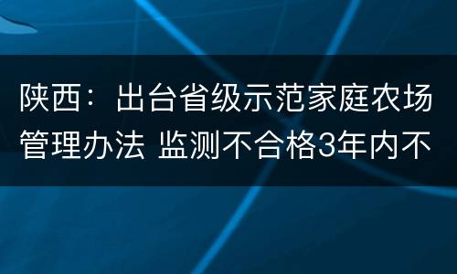 陕西：出台省级示范家庭农场管理办法 监测不合格3年内不得再申报