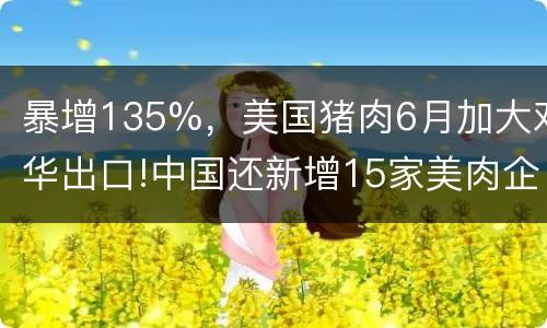 暴增135%，美国猪肉6月加大对华出口!中国还新增15家美肉企输华